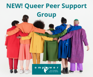 Six diverse people stand facing away from the camera, with their arms around each other. They are each dressed in a primary color, forming the colors of the rainbow. Title reads New, Queer Peer Support Group. The Empower logo is centered at the bottom.