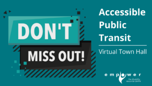 On teal and black banners, bold text reads Don't Miss Out! Title reads Accessible Public Transit - Virtual Town Hall. The Empower logo is in the lower right corner.