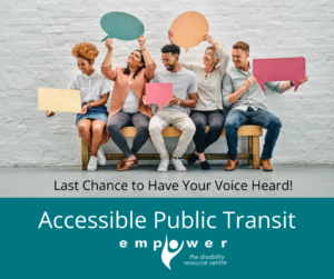 A group of people sit on a bench, holding up colorful paper speech bubbles. Title reads Accessible Public Transit. Text reads Last Chance to Have Your Voice Heard! The Empower logo is centered at the bottom.