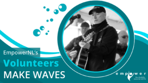 Photo of Patrick Burke, Empower N L volunteer, over a background of waves and bubbles. Text reads EmpowerNL's Volunteers Make Waves. The Empower N L logo is in the lower right corner.