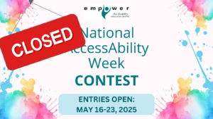 Splatters of brightly colored paint frame the sides. A red "Closed" sign is in the upper left corner. Text reads National AccessAbility Week Contest, entries open May 16 to 23, 2025. The Empower N L logo is centered at the top.