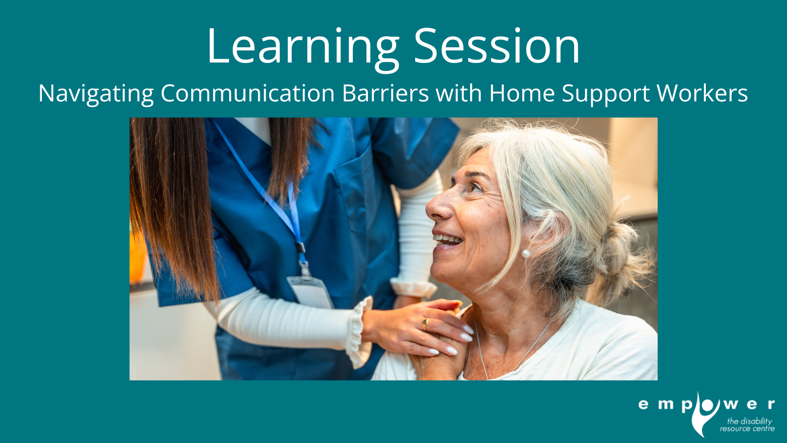 An older woman who is sitting, looks up at a home care worker leaning down, touching hands and smiling. Text reads Learning Session - Navigating Communication Barriers with Home Support. The Empower N L logo is in the lower right corner.