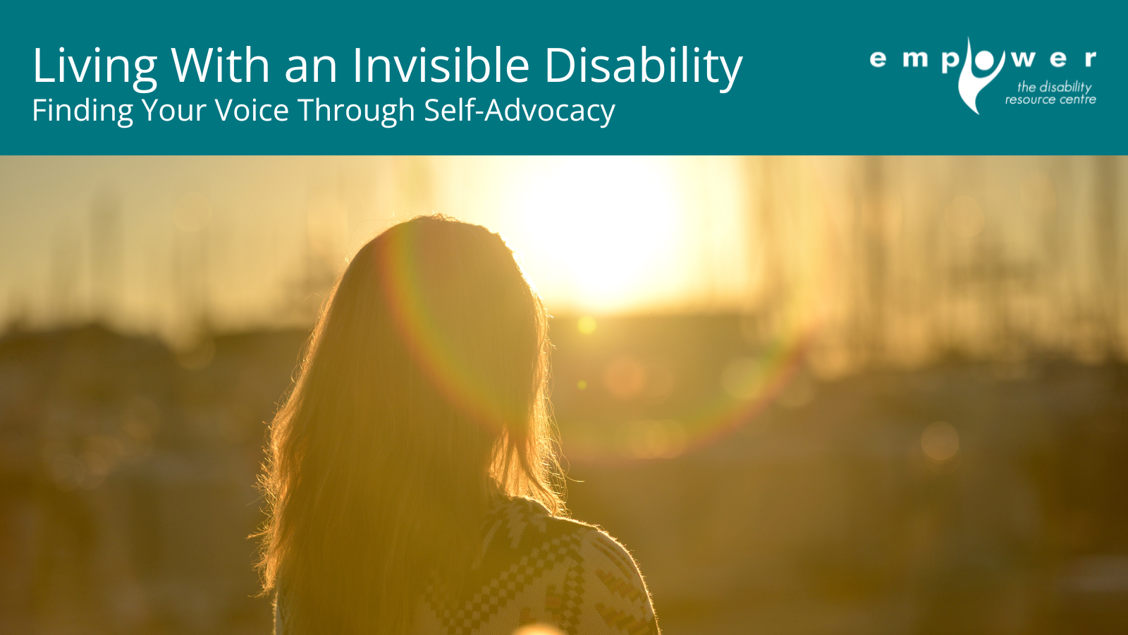 A woman stands looking away from the camera at the sunlight that bathes everything in a warm glow. The title reads Living with an Invisible Disability: Finding Your Voice through Self-Advocacy. The EmpowerNL logo is in the upper right corner.